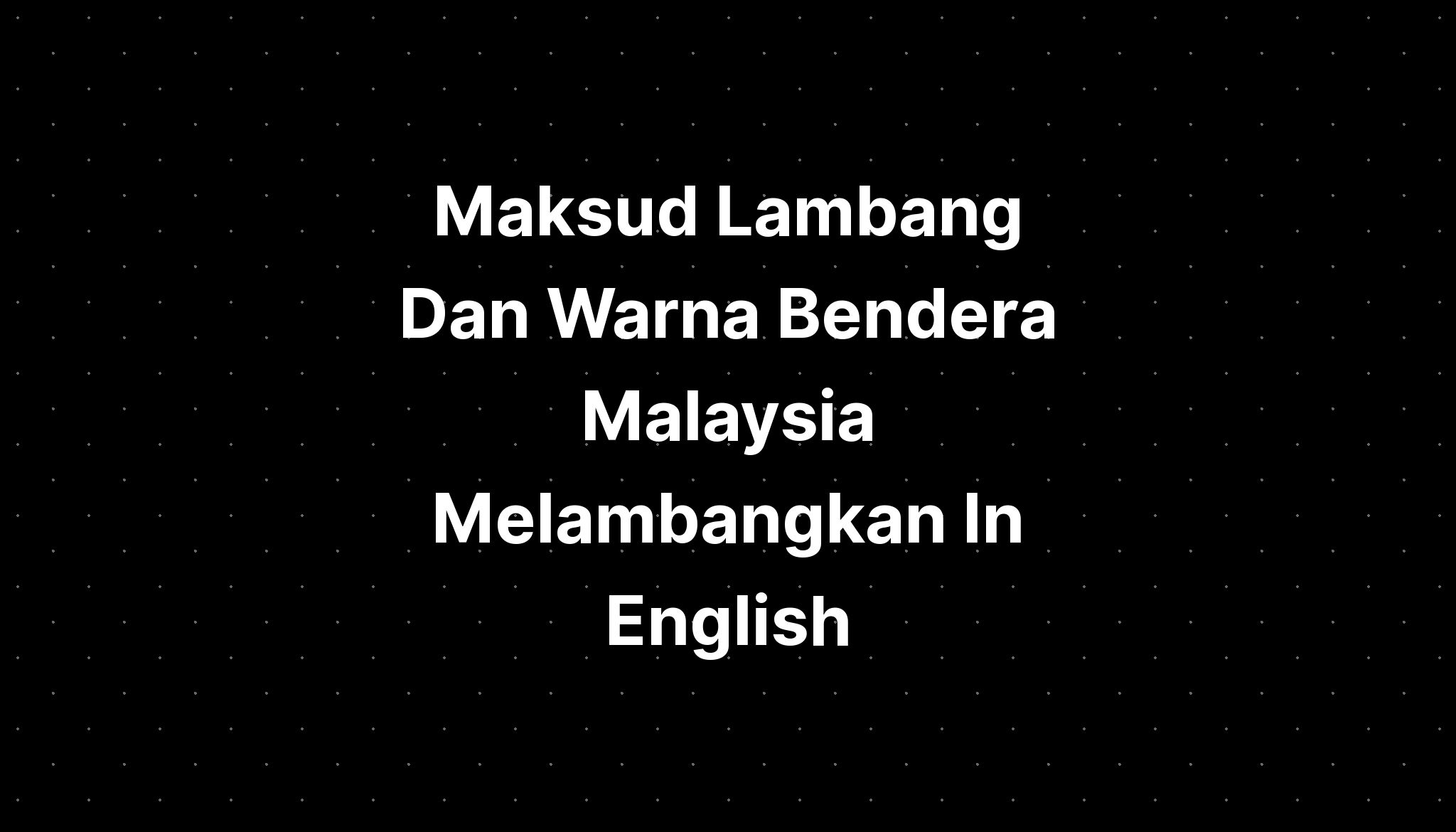 Maksud Lambang Dan Warna Bendera Malaysia Melambangkan In English ...